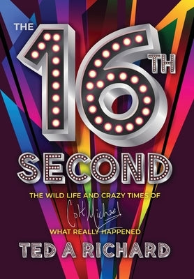 The 16th Second: The Wild Life and Crazy Times of Colt Michael-What Really Happened by Richard, Ted A.