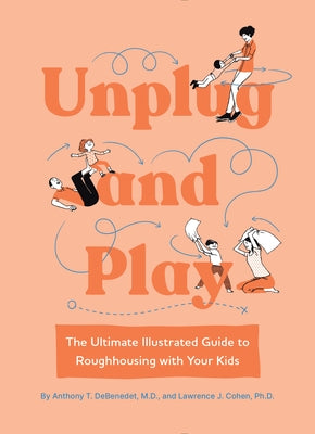 Unplug and Play: The Ultimate Illustrated Guide to Roughhousing with Your Kids by Debenedet, Anthony T.