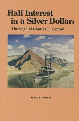 Half Interest in a Silver Dollar: The Saga of Charles E. Conrad by Murphy, James E.