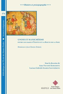 Gnose Et Manicheisme. Entre Les Oasis d'Egypte Et La Route de la Soie: Hommage a Jean-Daniel DuBois by Van Den Kerchove, Anna