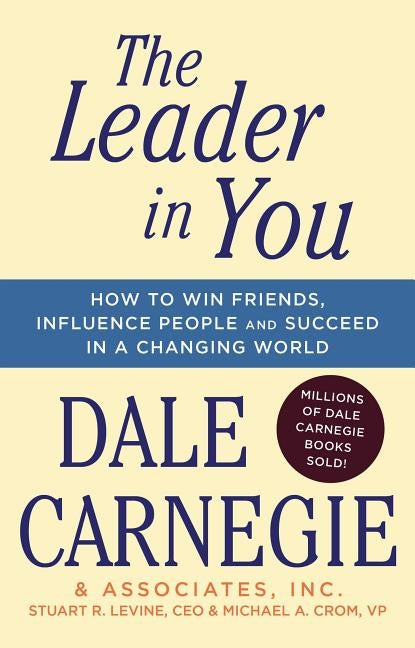 The Leader in You: How to Win Friends, Influence People & Succeed in a Changing World by Carnegie, Dale