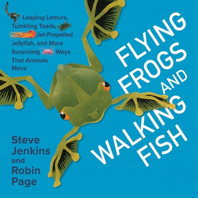 Flying Frogs and Walking Fish: Leaping Lemurs, Tumbling Toads, Jet-Propelled Jellyfish, and More Surprising Ways That Animals Move by Jenkins, Steve