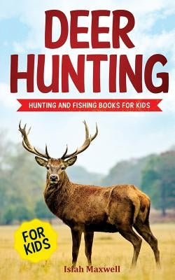 Deer Hunting for Kids: Hunting and Fishing Books for Kids by Maxwell, Isiah
