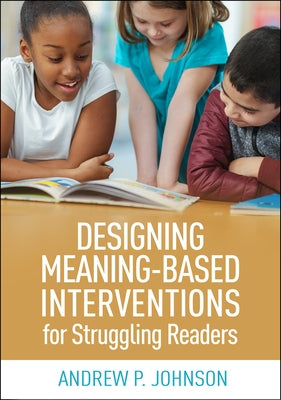 Designing Meaning-Based Interventions for Struggling Readers by Johnson, Andrew P.