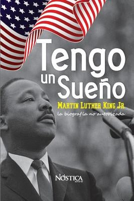 Tengo un sueño: Martin Luther King Jr. La biografía no autorizada. by N&#243;stica Editorial