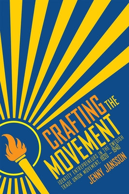 Crafting the Movement: Identity Entrepreneurs in the Swedish Trade Union Movement, 1920-1940 by Jansson, Jenny