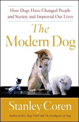 The Modern Dog: How Dogs Have Changed People and Society and Improved Our Lives by Coren, Stanley