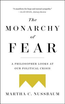 The Monarchy of Fear: A Philosopher Looks at Our Political Crisis by Nussbaum, Martha C.