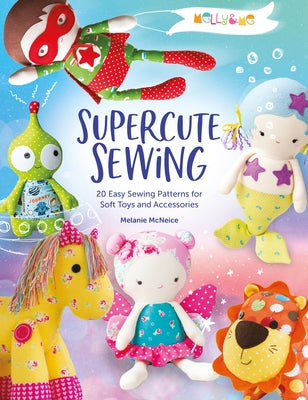 Melly & Me: Supercute Sewing: 20 Easy Sewing Patterns for Soft Toys and Accessories by Melly & Me