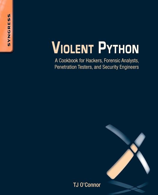 Violent Python: A Cookbook for Hackers, Forensic Analysts, Penetration Testers and Security Engineers by O'Connor, Tj