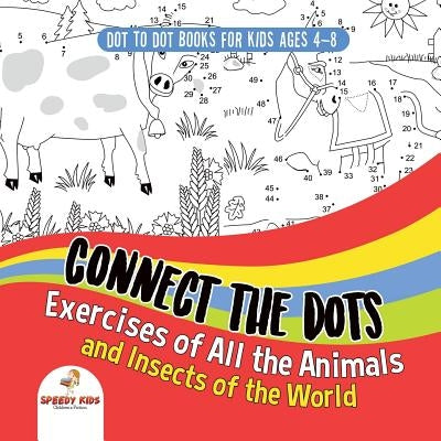 Dot To Dot Books For Kids Ages 4-8. Connect the Dots Exercises of All the Animals and Insects of the World. Dot Activity Book for Boys and Girls. by Speedy Kids