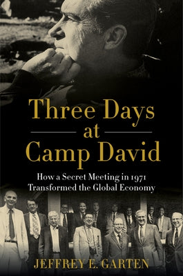 Three Days at Camp David: How a Secret Meeting in 1971 Transformed the Global Economy by Garten, Jeffrey E.