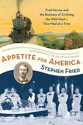 Appetite for America: Fred Harvey and the Business of Civilizing the Wild West--One Meal at a Time by Fried, Stephen