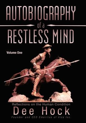 Autobiography of a Restless Mind: Reflections on the Human Condition Volume 1 by Hock, Dee