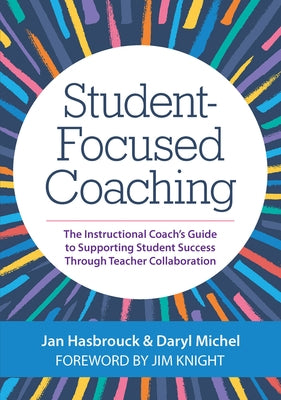 Student-Focused Coaching: The Instructional Coach's Guide to Supporting Student Success Through Teacher Collaboration by Hasbrouck, Jan