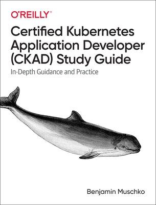 Certified Kubernetes Application Developer (Ckad) Study Guide: In-Depth Guidance and Practice by Muschko, Benjamin