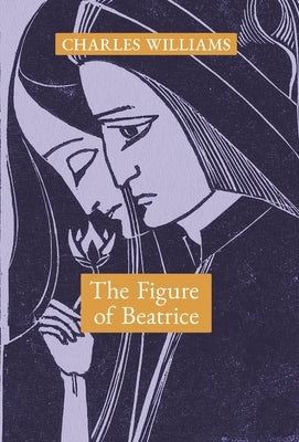 The Figure of Beatrice: A Study in Dante by Williams, Charles