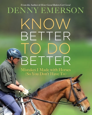 Know Better to Do Better: Mistakes I Made with Horses (So You Don't Have To) by Emerson, Denny