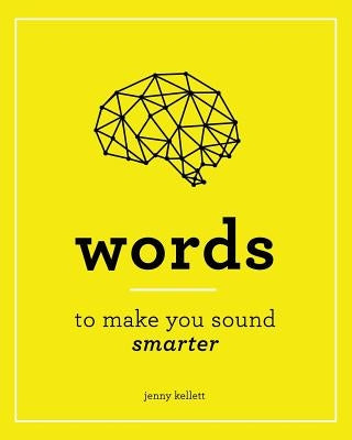 Smart Words: Words to Make you Sound Smarter: And How to Use Them by Kellett, Jenny