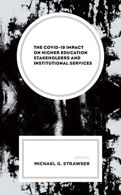 The Covid-19 Impact on Higher Education Stakeholders and Institutional Services by Strawser, Michael G.