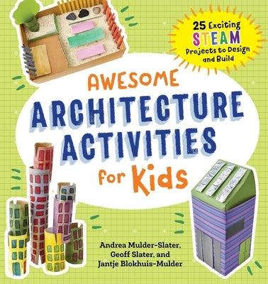 Awesome Architecture Activities for Kids: 25 Exciting Steam Projects to Design and Build by Mulder-Slater, Andrea