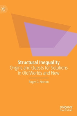 Structural Inequality: Origins and Quests for Solutions in Old Worlds and New by Norton, Roger D.