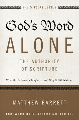 God's Word Alone---The Authority of Scripture: What the Reformers Taught...and Why It Still Matters by Barrett, Matthew