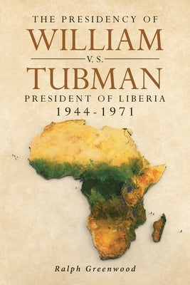 The Presidency of William V.S. Tubman: President of Liberia 1944-1971 by Greenwood, Ralph