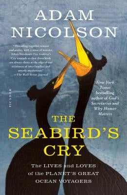 The Seabird's Cry: The Lives and Loves of the Planet's Great Ocean Voyagers by Nicolson, Adam