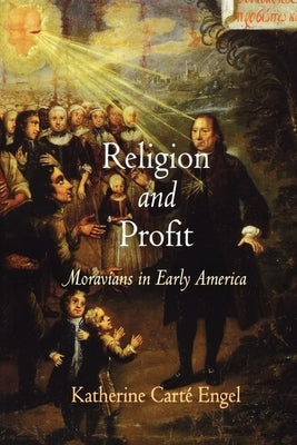 Religion and Profit: Moravians in Early America by Engel, Katherine Cart&#233;