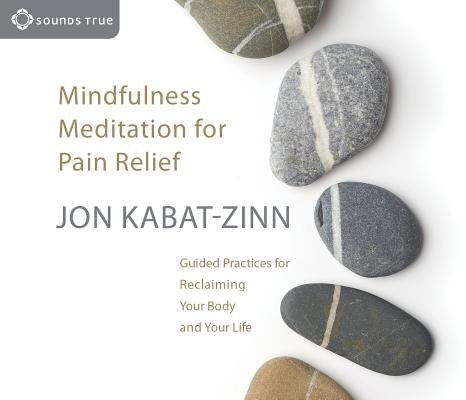 Mindfulness Meditation for Pain Relief: Guided Practices for Reclaiming Your Body and Your Life by Kabat-Zinn, Jon