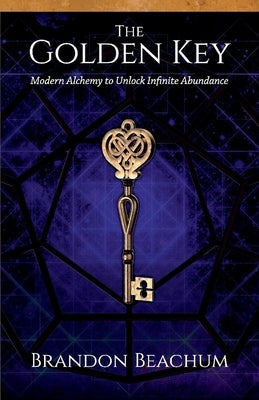 The Golden Key: Modern Alchemy to Unlock Infinite Abundance by Beachum, Brandon