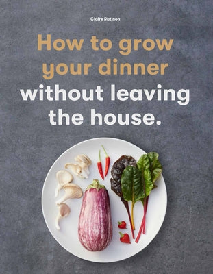 How to Grow Your Dinner: Without Leaving the House by Ratinon, Claire