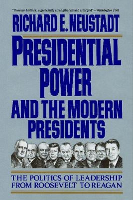 Presidential Power and the Modern Presidents: The Politics of Leadership from Roosevelt to Reagan by Neustadt, Richard E.