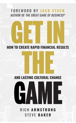 Get in the Game: How to Create Rapid Financial Results and Lasting Cultural Change by Rich Armstrong