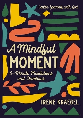 A Mindful Moment: 5-Minute Meditations and Devotions by Kraegel, Irene