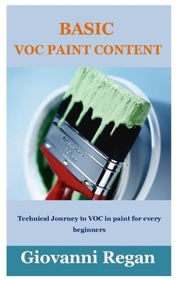 Basic Voc Paint Content: Technical Journey to VOC in paint for every beginners by Regan, Giovanni