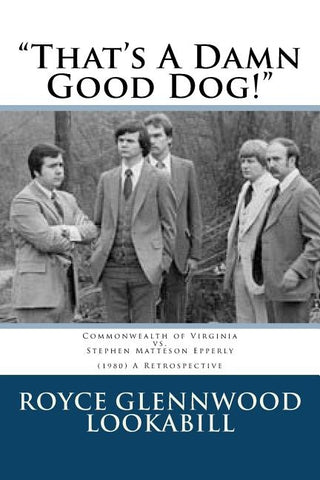 "That's a damn good dog!": Commonwealth of Virginia vs.Stephen Matteson Epperly (1980), A Retrospective by Lookabill, Royce Glenwood