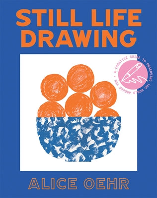 Still Life Drawing: A Creative Guide to Observing the World Around You by Oehr, Alice