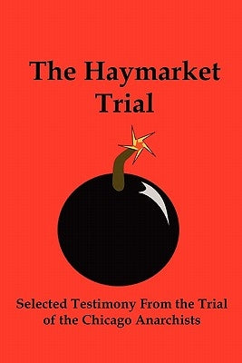 The Haymarket Trial: Selected Testimony from the Trial of the Chicago Anarchists by Parsons, Albert