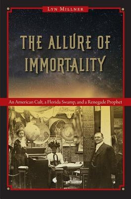 The Allure of Immortality: An American Cult, a Florida Swamp, and a Renegade Prophet by Millner, Lyn