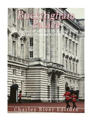 Buckingham Palace: The History of the British Royal Family's Most Famous Residence by Charles River Editors