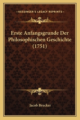 Erste Anfangsgrunde Der Philosophischen Geschichte (1751) by Brucker, Jacob