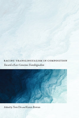 Racing Translingualism in Composition: Toward a Race-Conscious Translingualism by Do, Tom