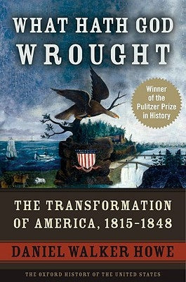 What Hath God Wrought: The Transformation of America, 1815-1848 by Howe, Daniel Walker