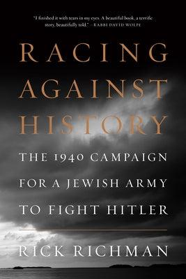 Racing Against History: The 1940 Campaign for a Jewish Army to Fight Hitler by Richman, Rick