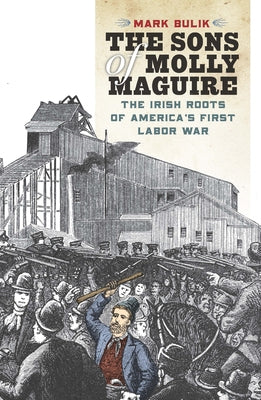 The Sons of Molly Maguire: The Irish Roots of America's First Labor War by Bulik, Mark