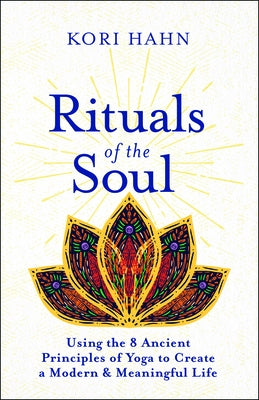 Rituals of the Soul: Using the 8 Ancient Principles of Yoga to Create a Modern & Meaningful Life by Hahn, Kori