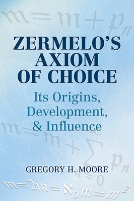 Zermelo's Axiom of Choice: Its Origins, Development, and Influence by Moore, Gregory H.