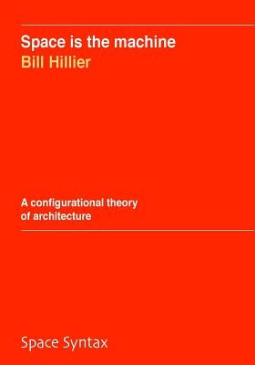 Space is the machine: A configurational theory of architecture by Hillier, Bill